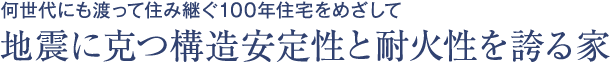 何世代にも渡って住み継ぐ100年住宅をめざして 地震に克つ構造安定性と耐火性を誇る家