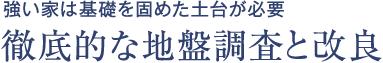 強い家は基礎を固めた土台が必要 徹底的な地盤調査と改良