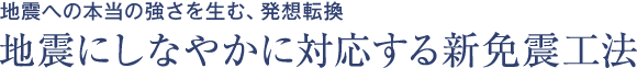 地震への本当の強さを生む、発想転換 地震にしなやかに対応する新免震工法