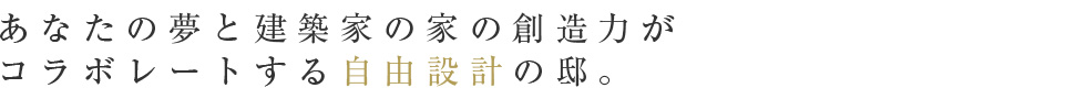 あなたの夢と建築家の創造力がコラボレートする自由設計の邸。